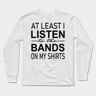 At least i listen to the bands on my shirts Long Sleeve T-Shirt